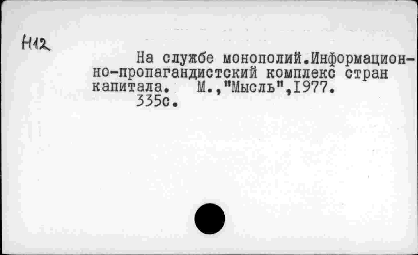 ﻿На службе монополий.Информационно-пропагандистский комплекс стран капитала. М.,,,Мысльп,1977.
335с.